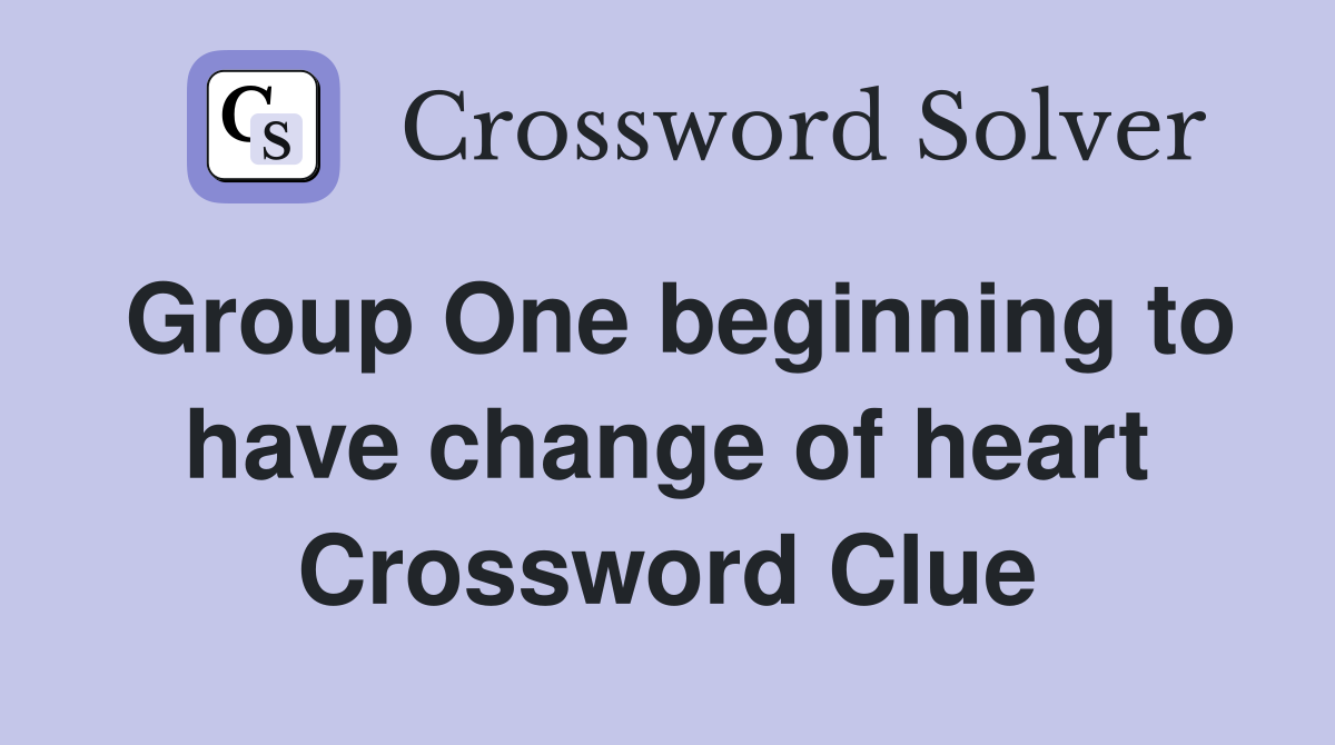 Group One beginning to have change of heart Crossword Clue