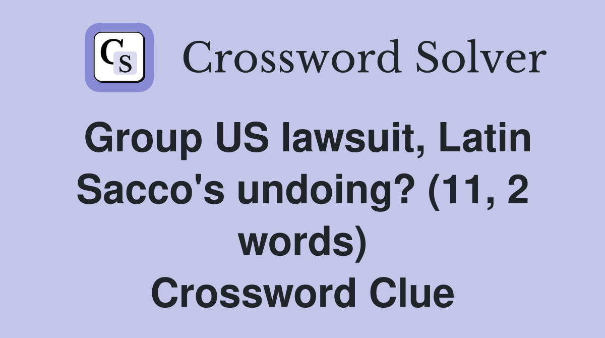 Group US lawsuit, Latin Sacco's undoing? (11, 2 words) Crossword Clue