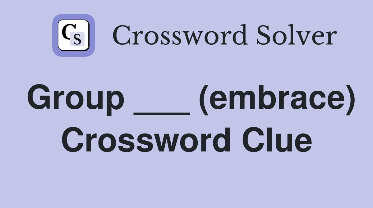 Group ___ (embrace) Crossword Clue