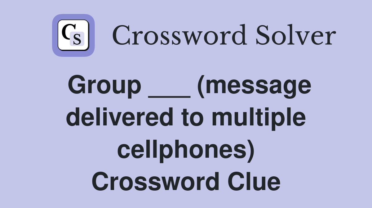 Group ___ (message delivered to multiple cellphones) Crossword Clue