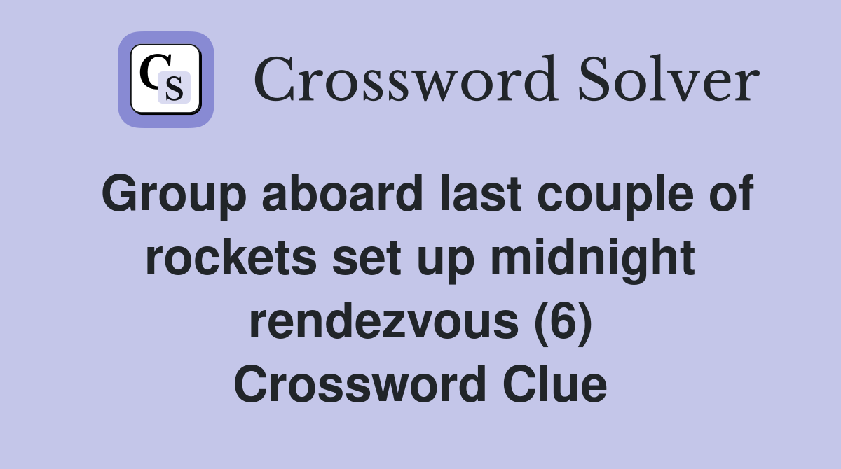 Group aboard last couple of rockets set up midnight rendezvous (6) Crossword Clue