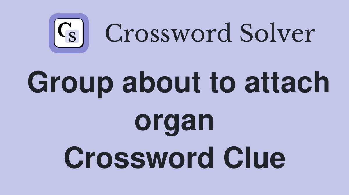 Group about to attach organ Crossword Clue