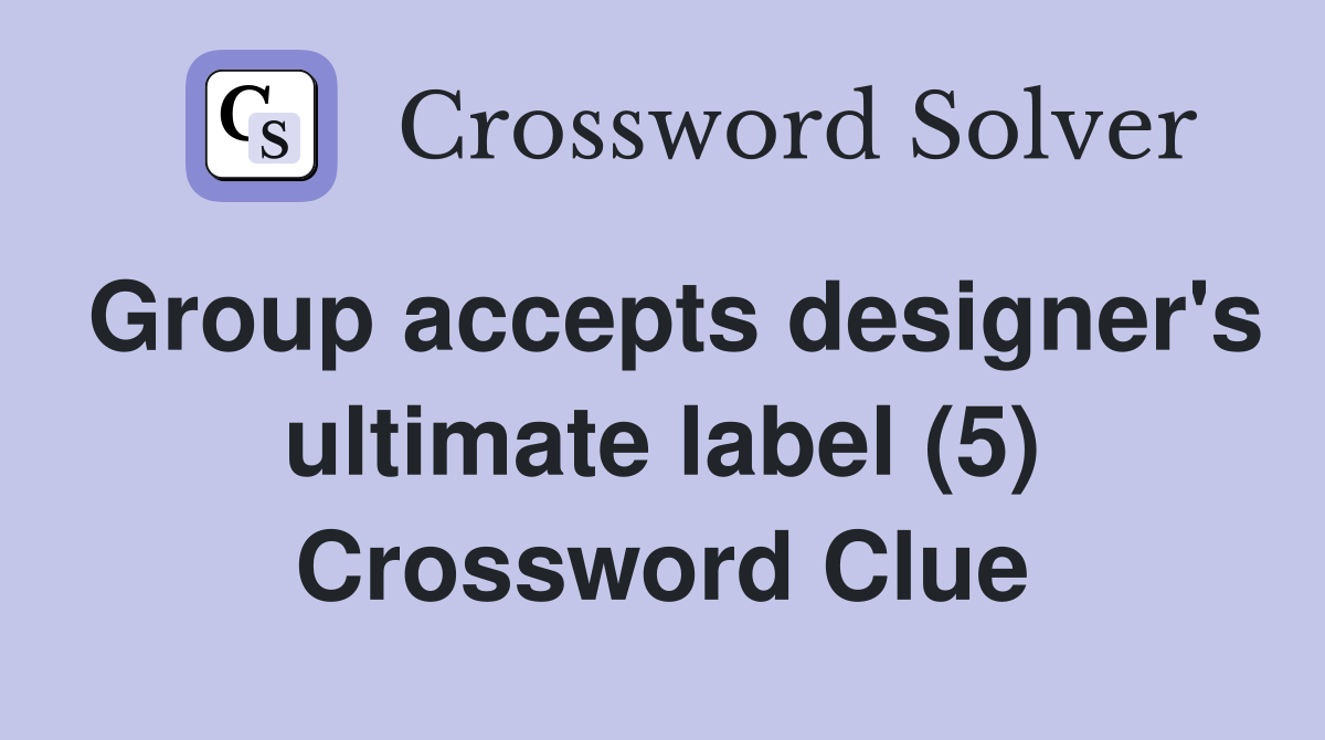 Group accepts designer's ultimate label (5) Crossword Clue