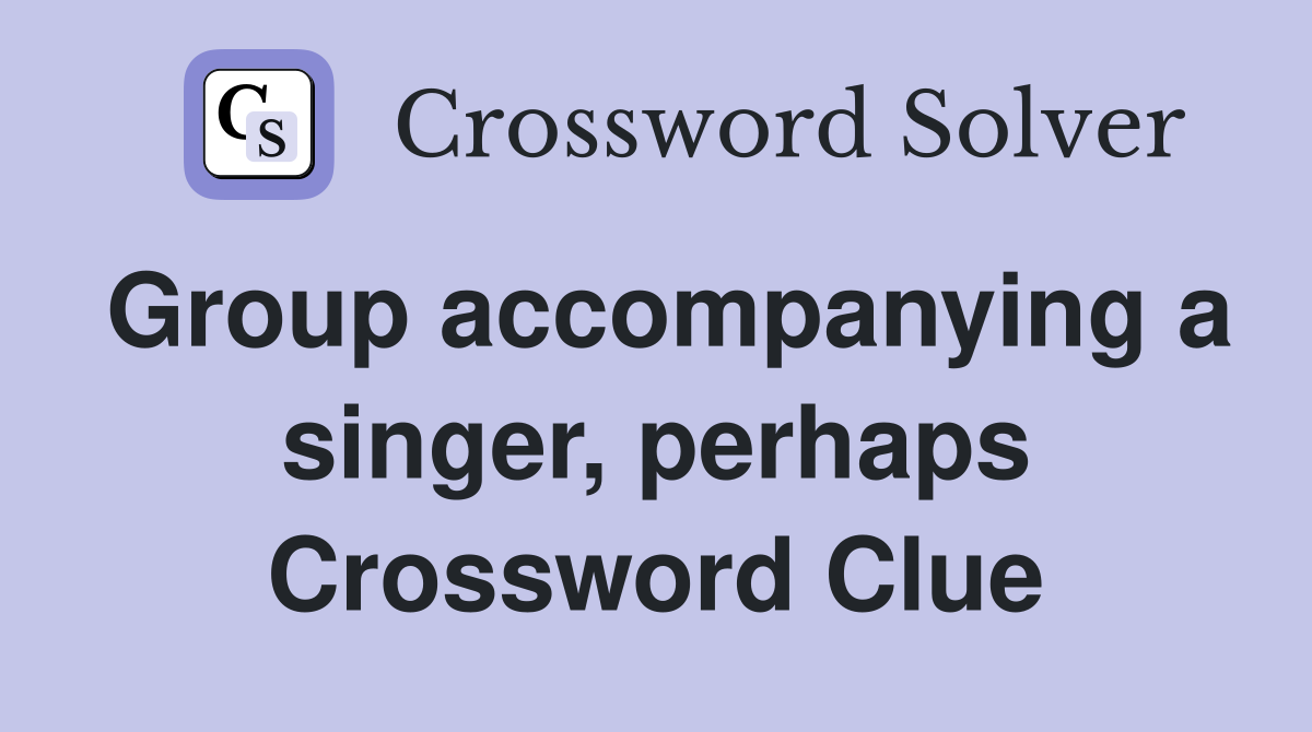 Group accompanying a singer, perhaps Crossword Clue