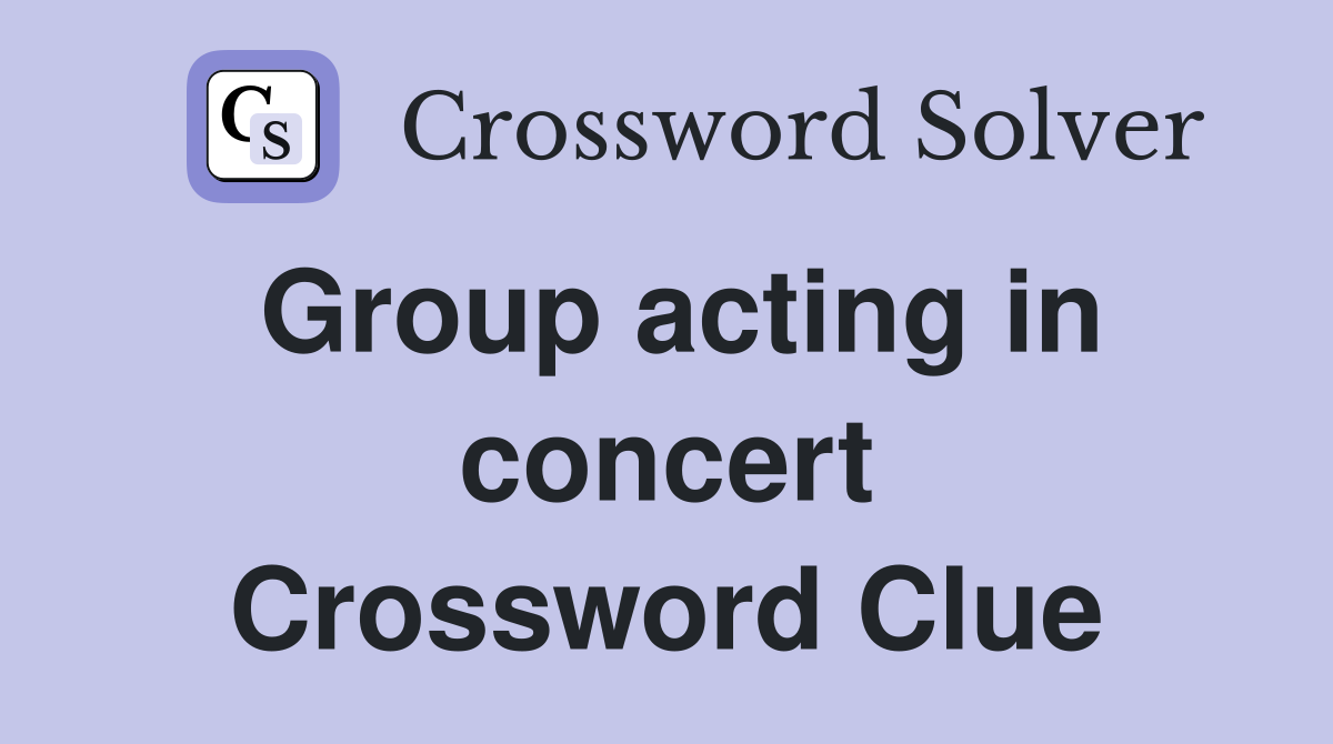 Group acting in concert Crossword Clue