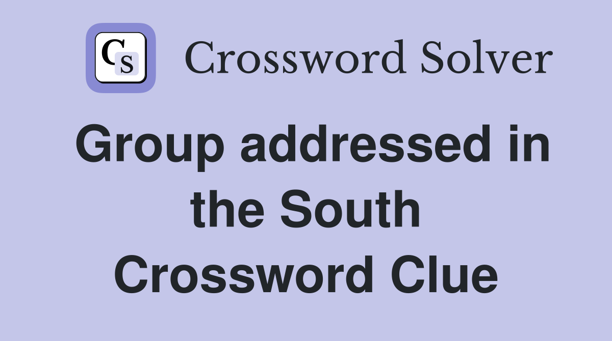 Group addressed in the South Crossword Clue