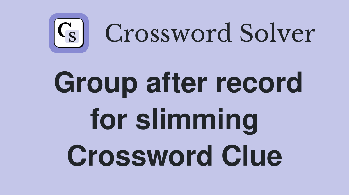 Group after record for slimming Crossword Clue