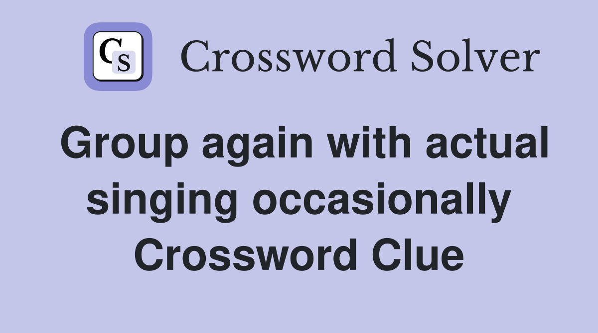 Group again with actual singing occasionally Crossword Clue