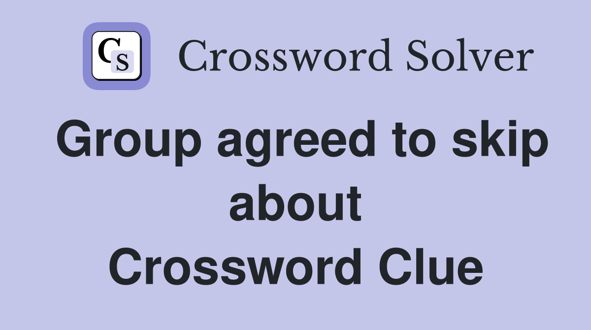 Group agreed to skip about Crossword Clue