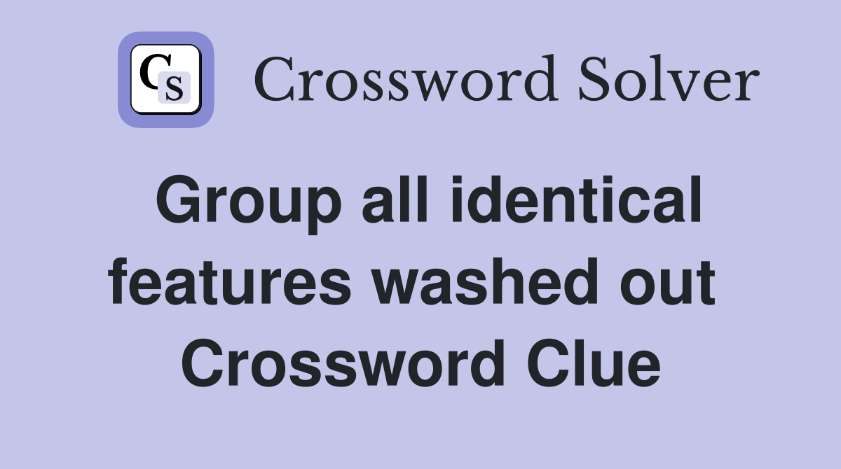 Group all identical features washed out  Crossword Clue