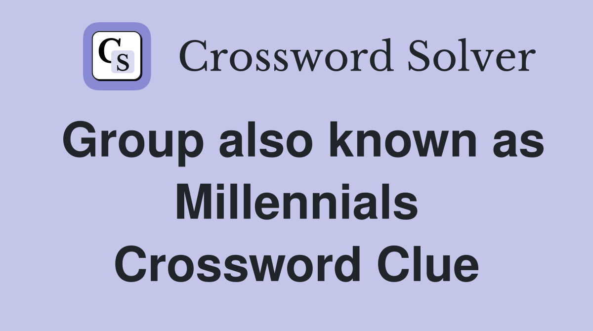 Group also known as Millennials Crossword Clue