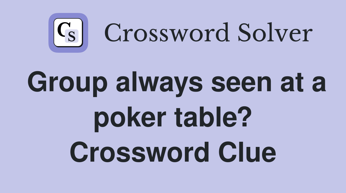 Group always seen at a poker table? Crossword Clue