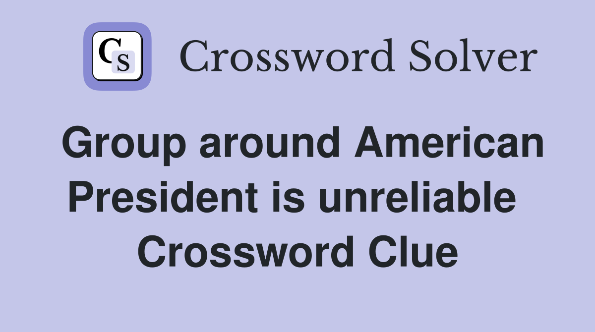 Group around American President is unreliable  Crossword Clue