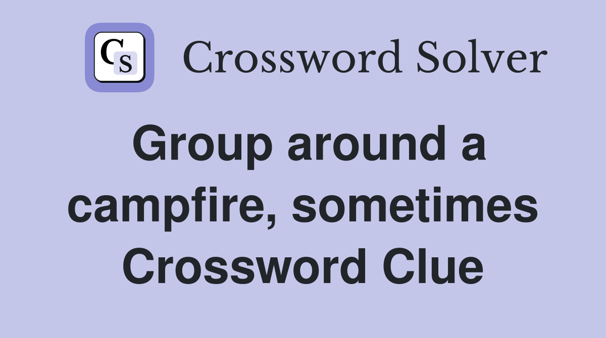Group around a campfire, sometimes Crossword Clue