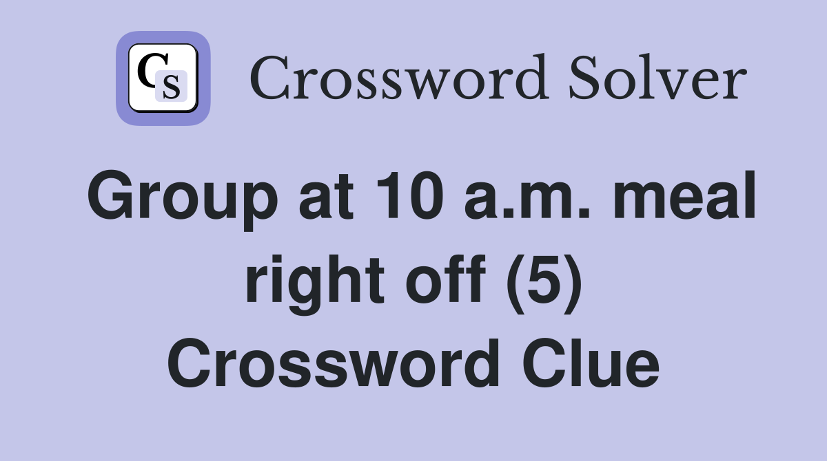 Group at 10 a.m. meal right off (5) Crossword Clue