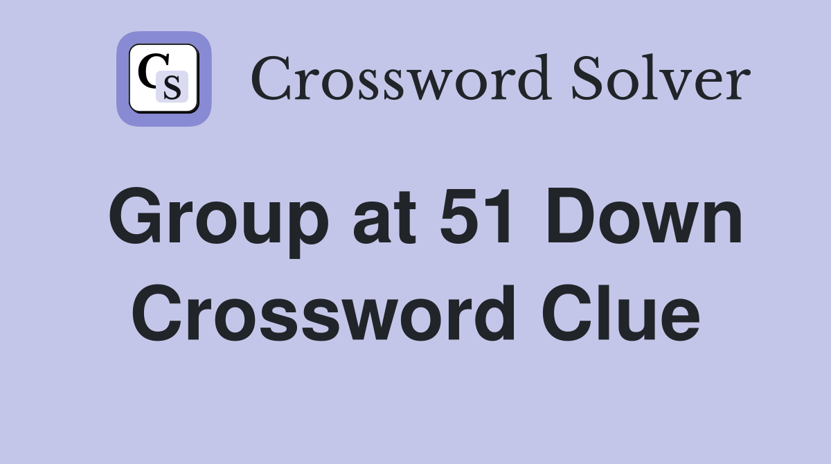 Group at 51 Down Crossword Clue
