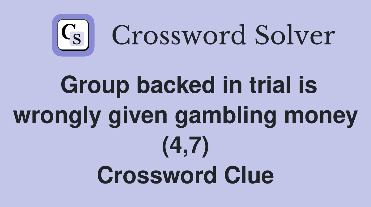 Group backed in trial is wrongly given gambling money (4,7) Crossword Clue