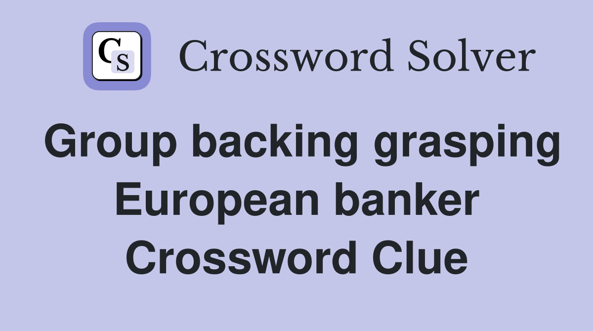 Group backing grasping European banker Crossword Clue