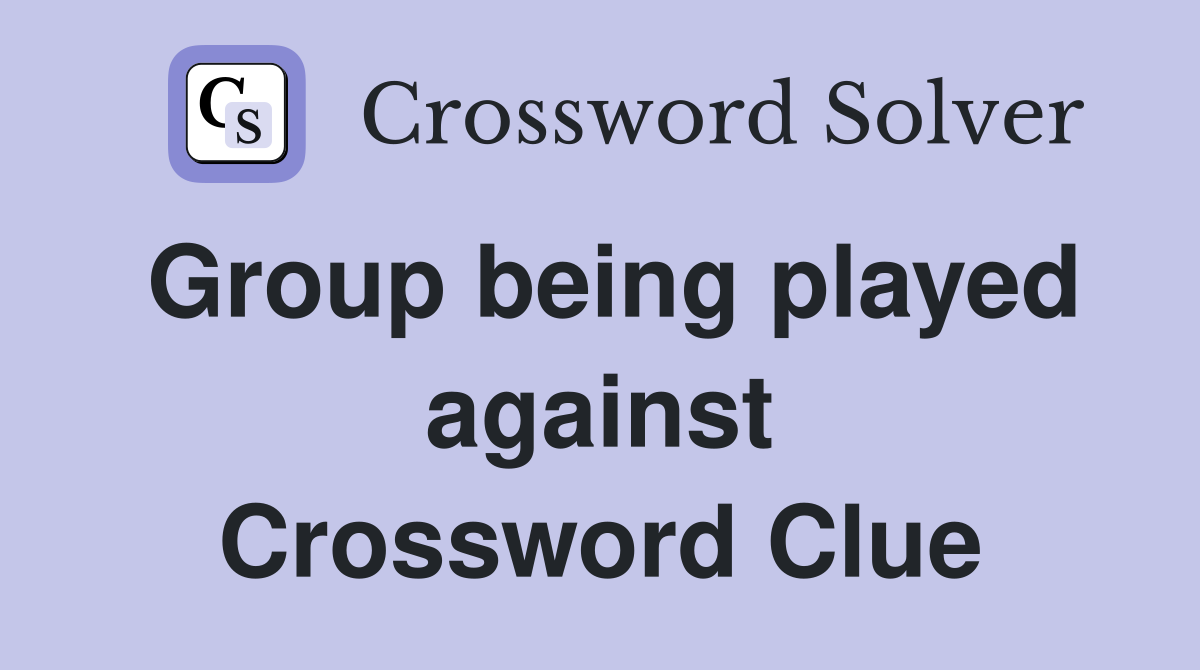 Group being played against Crossword Clue