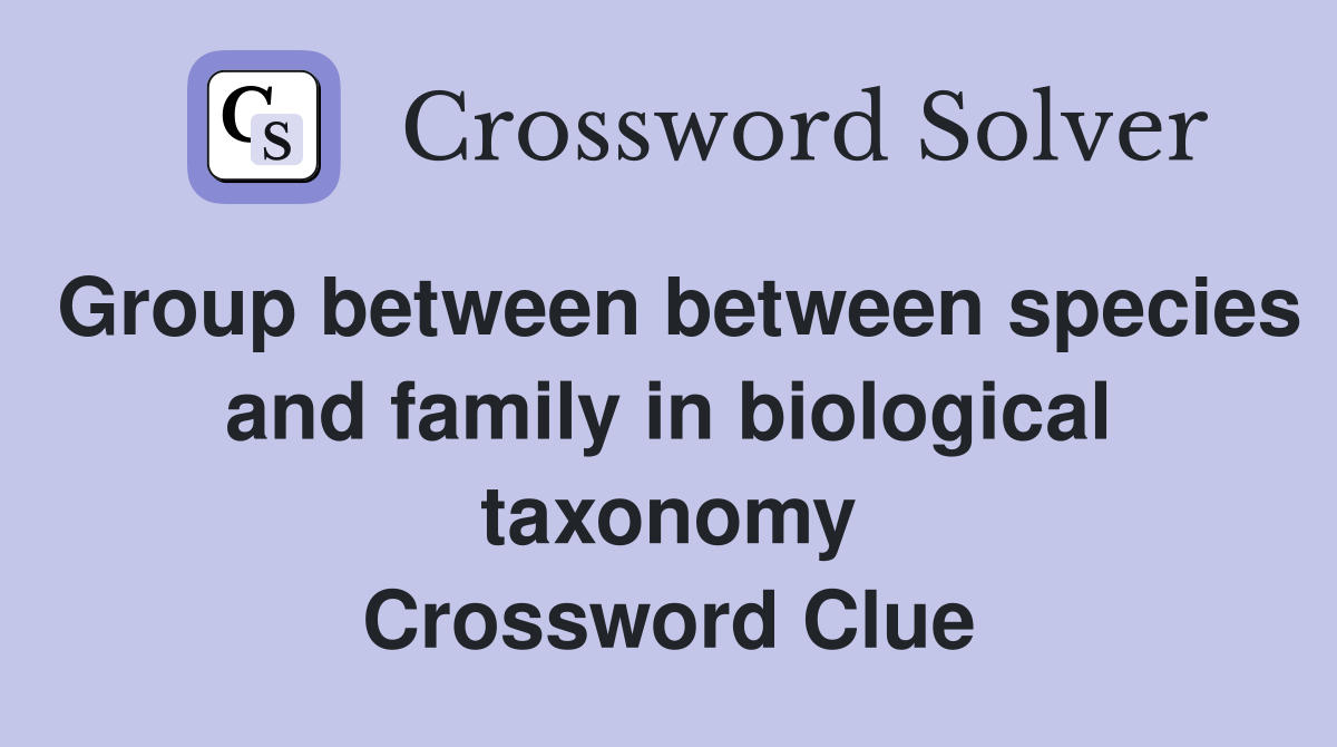 Group between between species and family in biological taxonomy Crossword Clue