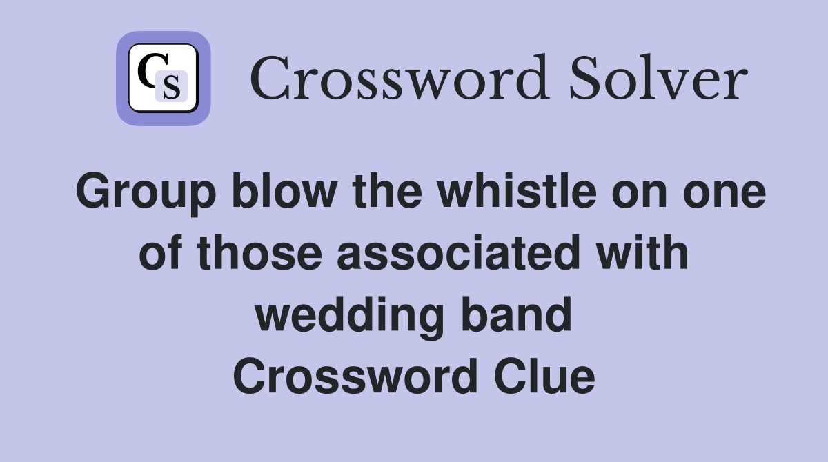 Group blow the whistle on one of those associated with wedding band Crossword Clue
