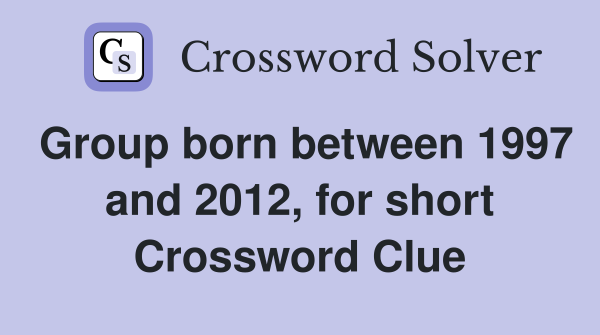 Group born between 1997 and 2012, for short Crossword Clue