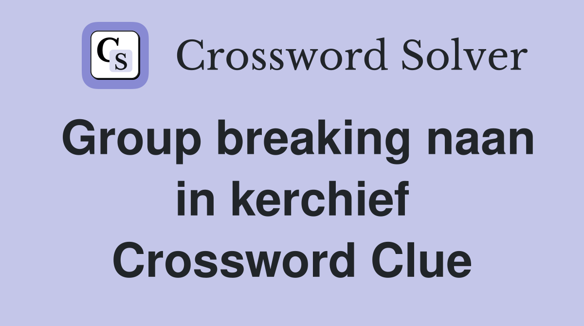 Group breaking naan in kerchief Crossword Clue