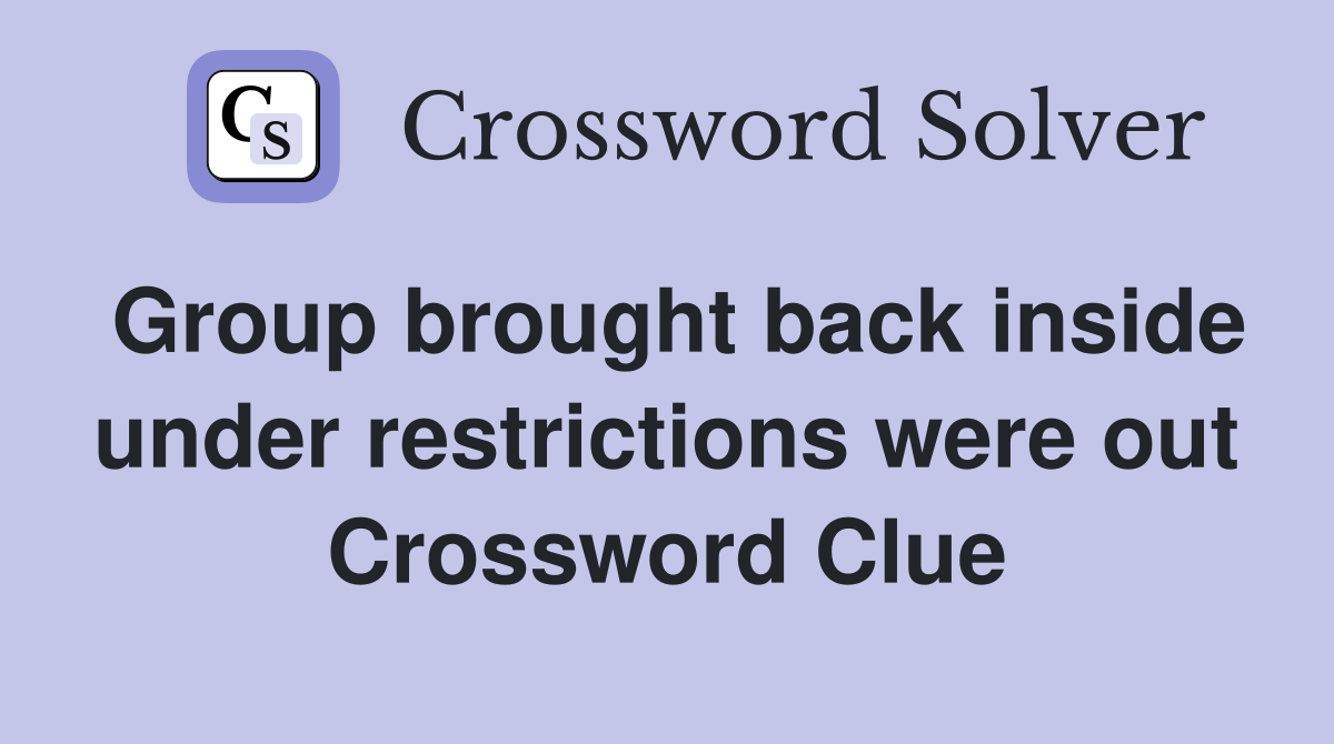 Group brought back inside under restrictions were out Crossword Clue