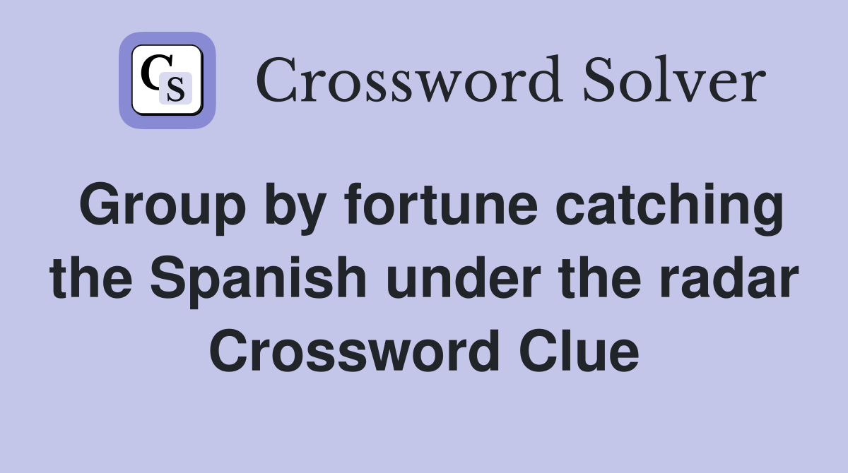 Group by fortune catching the Spanish under the radar Crossword Clue