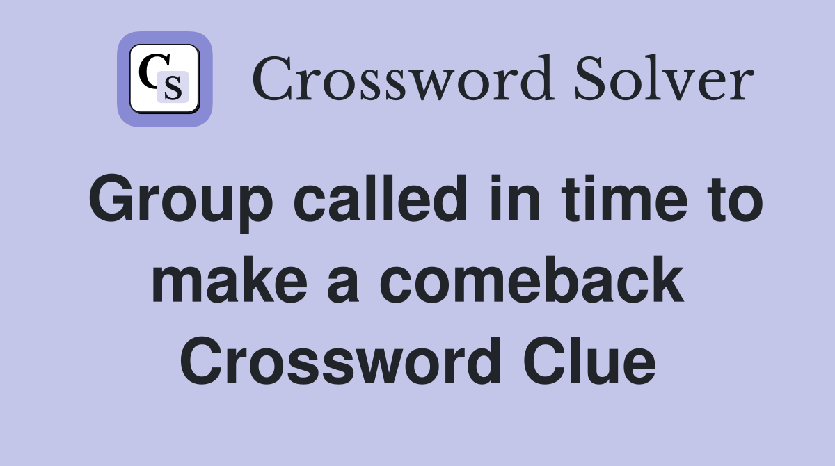 Group called in time to make a comeback Crossword Clue