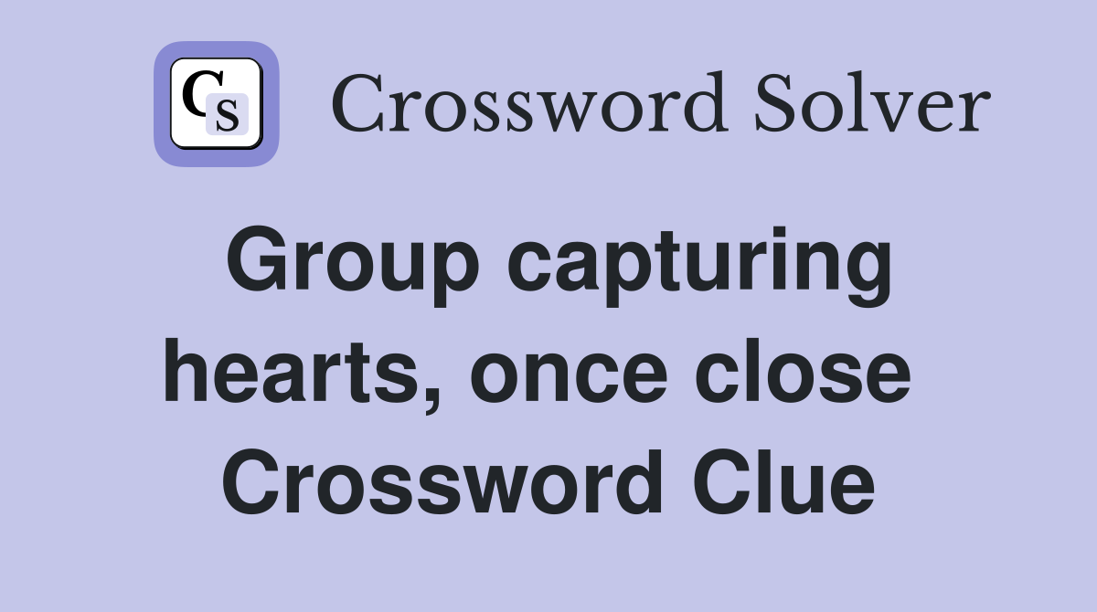 Group capturing hearts, once close  Crossword Clue