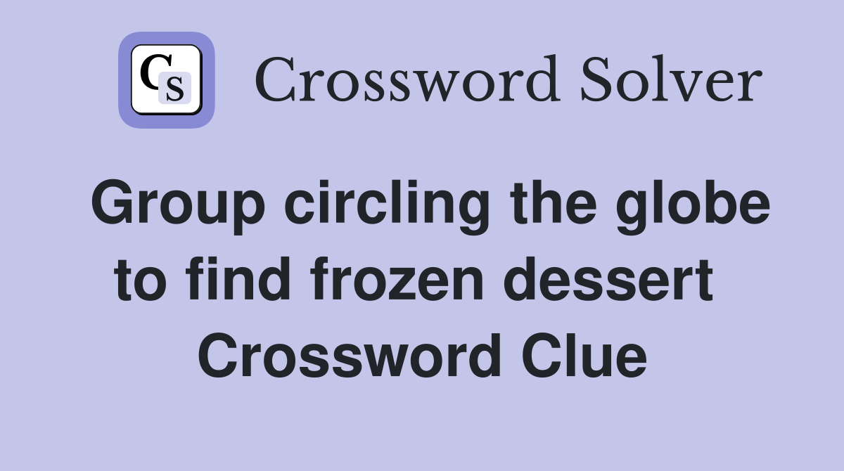 Group circling the globe to find frozen dessert  Crossword Clue