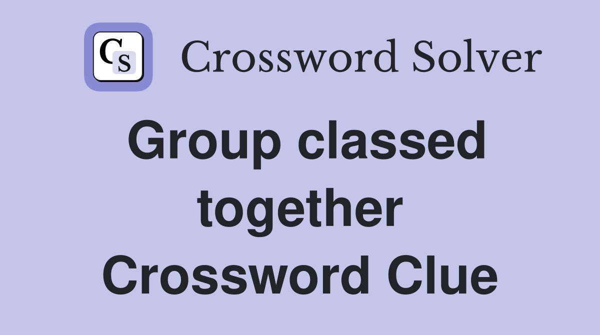 Group classed together Crossword Clue