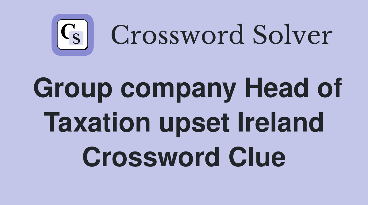 Group company Head of Taxation upset Ireland Crossword Clue