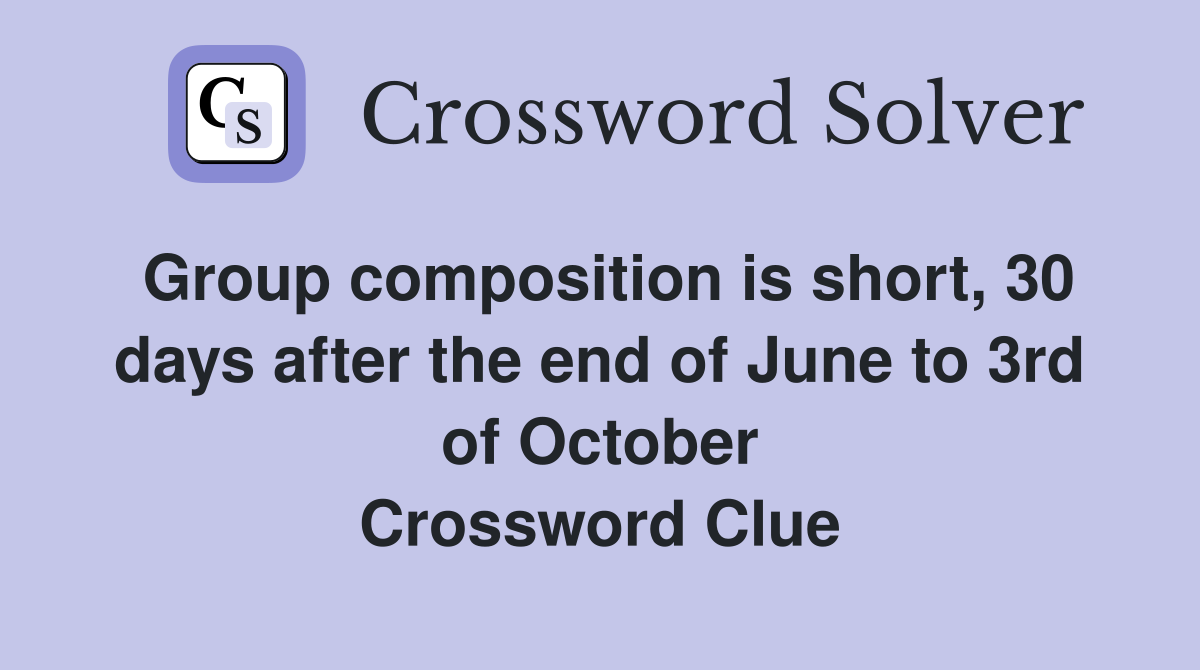 Group composition is short, 30 days after the end of June to 3rd of October Crossword Clue