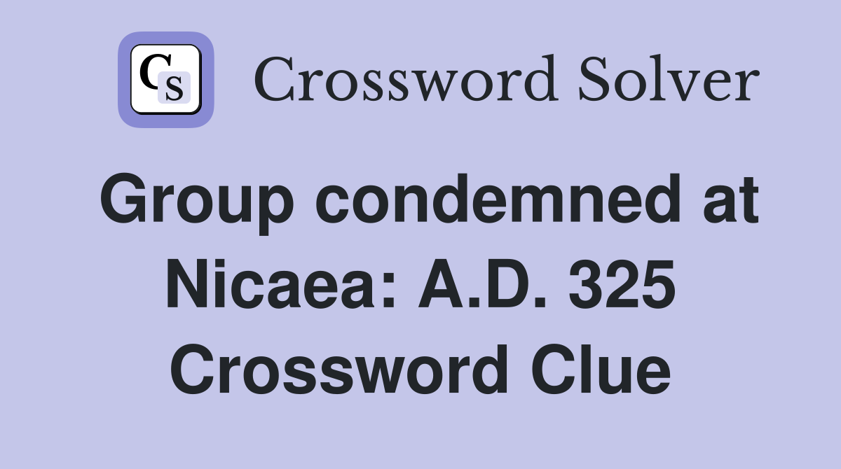Group condemned at Nicaea: A.D. 325 Crossword Clue