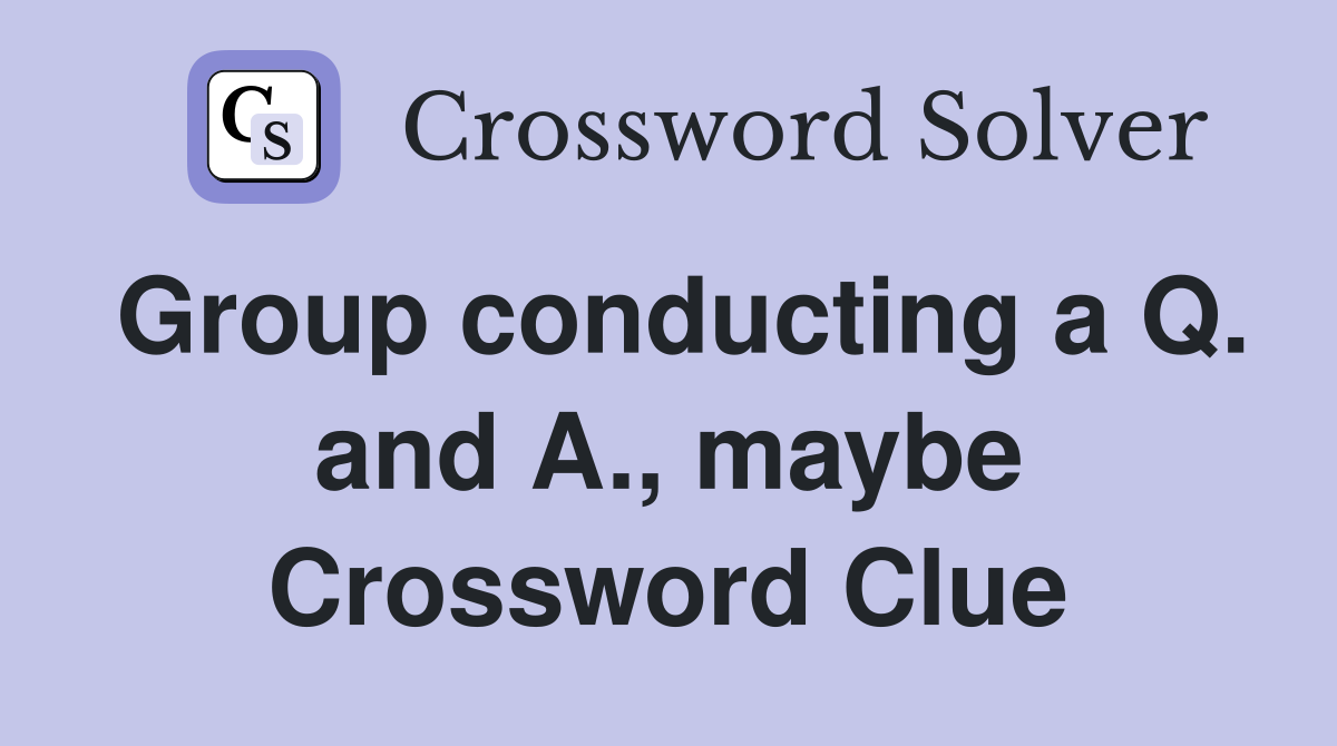 Group conducting a Q. and A., maybe Crossword Clue