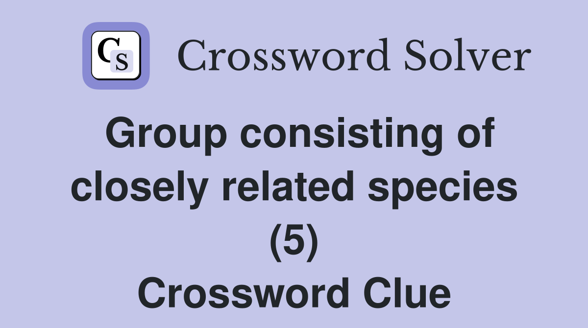 Group consisting of closely related species (5) Crossword Clue
