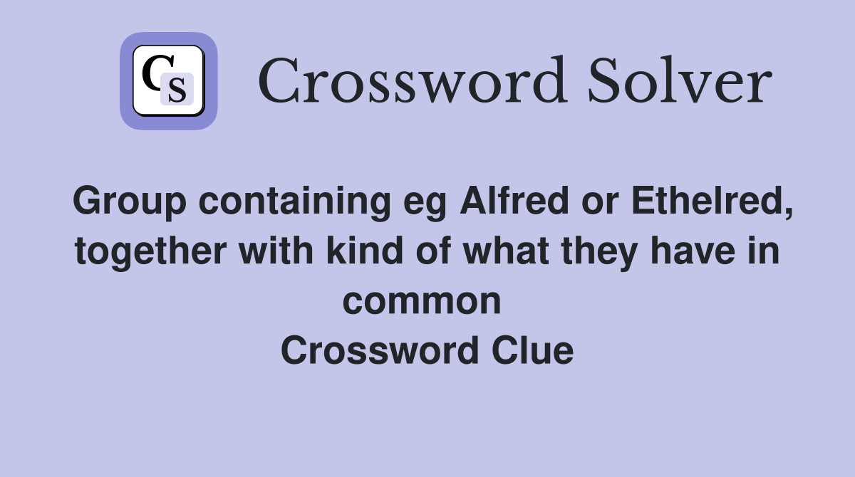 Group containing eg Alfred or Ethelred, together with kind of what they have in common  Crossword Clue