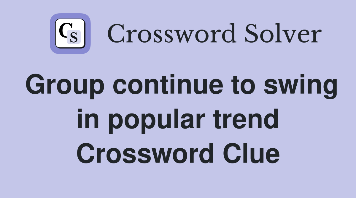 Group continue to swing in popular trend Crossword Clue