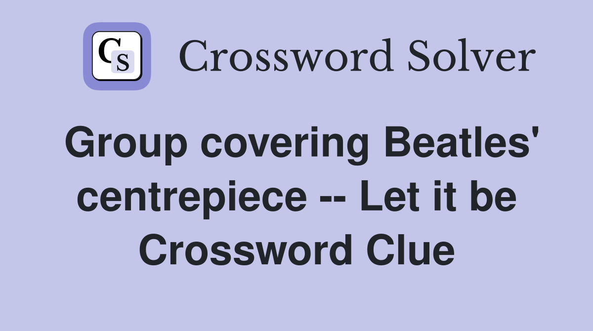Group covering Beatles' centrepiece -- Let it be Crossword Clue