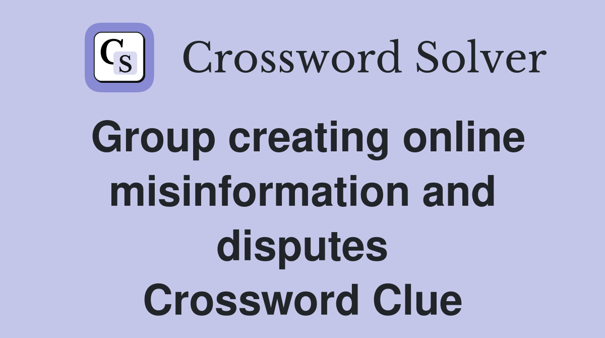 Group creating online misinformation and disputes Crossword Clue