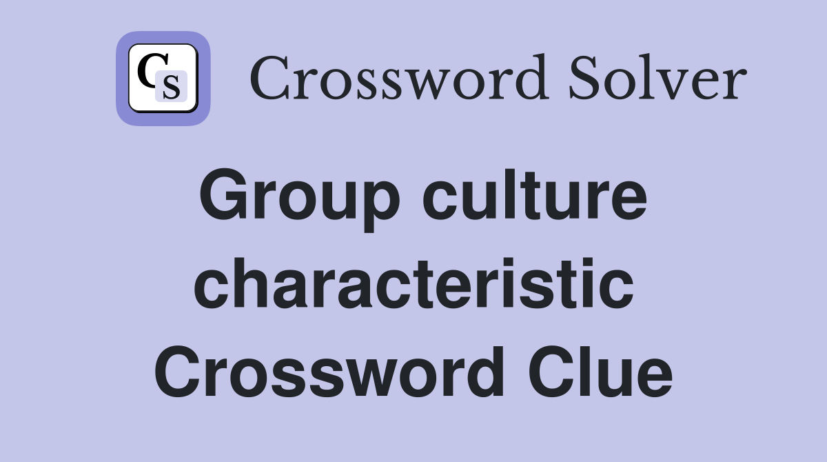 Group culture characteristic Crossword Clue