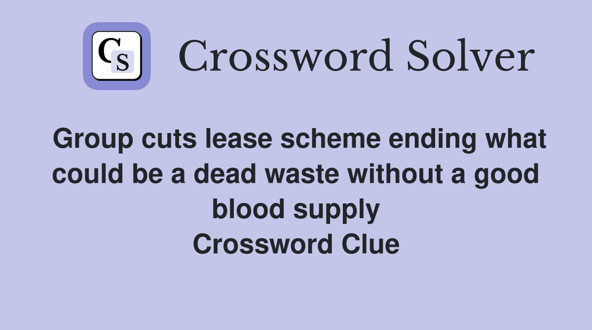 Group cuts lease scheme ending what could be a dead waste without a good blood supply Crossword Clue