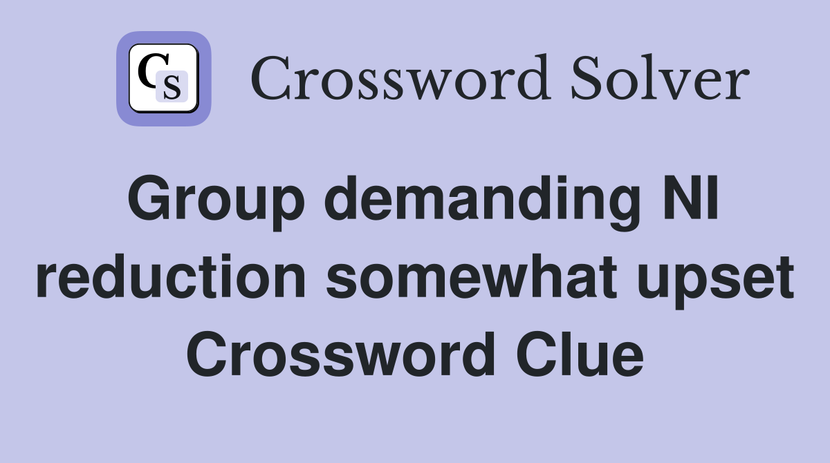 Group demanding NI reduction somewhat upset Crossword Clue