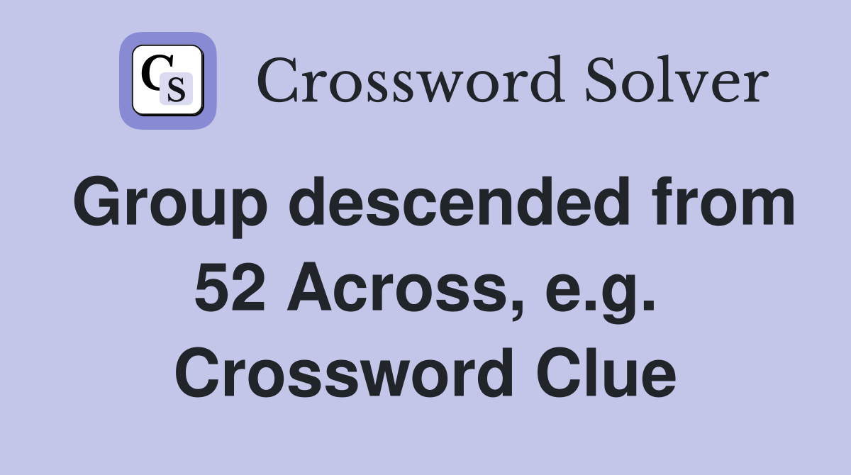 Group descended from 52 Across, e.g. Crossword Clue