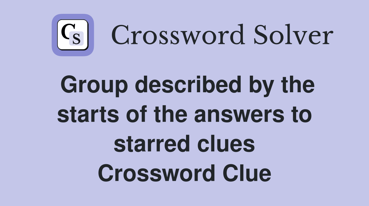 Group described by the starts of the answers to starred clues Crossword Clue