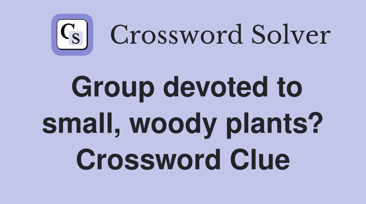 Group devoted to small, woody plants? Crossword Clue