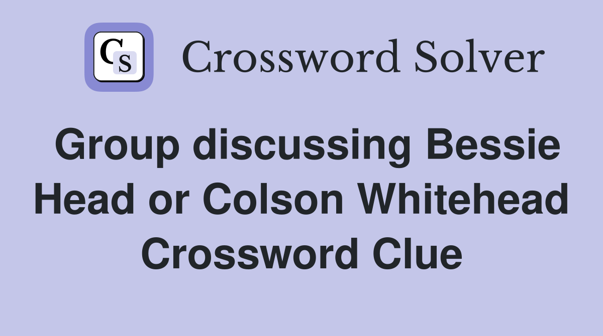 Group discussing Bessie Head or Colson Whitehead Crossword Clue