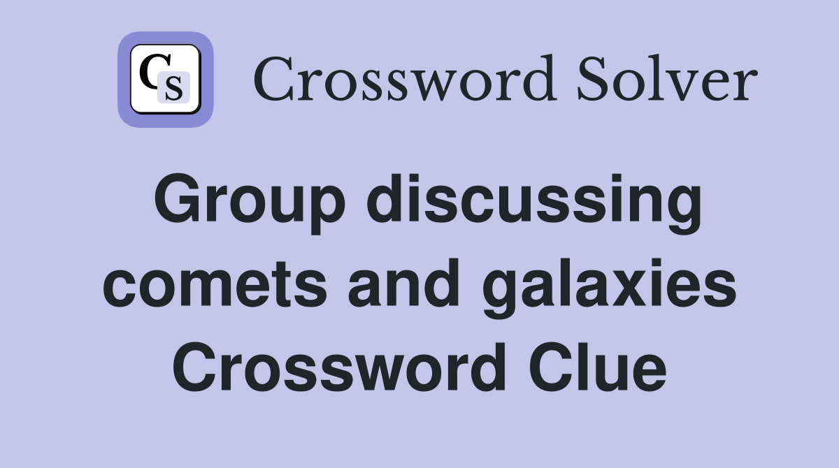 Group discussing comets and galaxies Crossword Clue